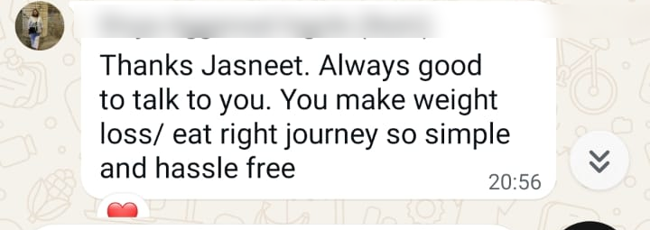 WhatsApp feedback: Thanks Jasneet. Always good to talk to you. You make weight loss / eat right journey so simple and hassle free.