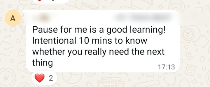 WhatsApp feedback: Pause for me is a good learning! Intentional 10 minutes to know whether you really need the next thing.